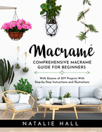 Macrame': Creating Art With Macram - Comprehensive Guide for Beginners With Dozens of DIY Projects With Step-by-Step Instructions and Illustrations