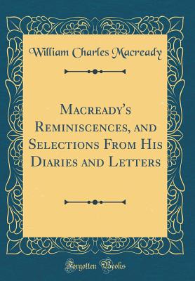 Macready's Reminiscences, and Selections from His Diaries and Letters (Classic Reprint) - Macready, William Charles