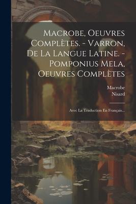 Macrobe, Oeuvres Compltes. - Varron, De La Langue Latine. - Pomponius Mela, Oeuvres Compltes: Avec La Traduction En Franais... - Macrobe (Creator), and Nisard