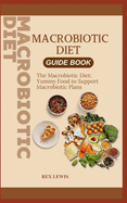 Macrobiotic Diet Guide Book: The Macrobiotic Diet: Yummy Food to Support Macrobiotic Plans