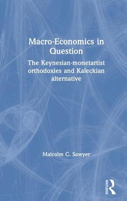 Macroeconomics in Question: The Keynesian-Monetartist Orthodoxies and Kaleckian Alternative - Sawyer, Malcolm C.