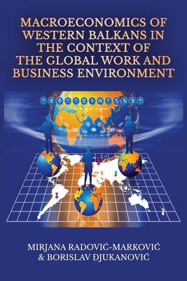 Macroeconomics of Western Balkans in the Context of the Global Work and Business Environment - Radovic- Markovic, Mirjana, and  jukanovic, Borislav