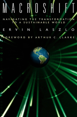 Macroshift: Navigating the Transformation to a Sustainable World - Laszlo, Ervin, PH.D., and Clark, Authur C (Foreword by)