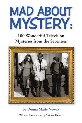 Mad About Mystery: 100 Wonderful Television Mysteries from the Seventies - Nowak, Donna Marie, and Powers, Stefanie (Introduction by)