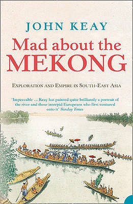 Mad About the Mekong: Exploration and Empire in South East Asia - Keay, John