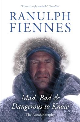 Mad, Bad and Dangerous to Know - Fiennes, Ranulph, Sir