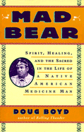 Mad Bear: Spirit, Healing, and the Sacred in the Life of a Native American Medicine Man - Boyd, Doug