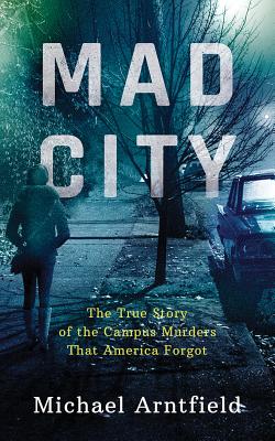Mad City: The True Story of the Campus Murders That America Forgot - Arntfield, Michael, and Davis, Jonathan (Read by)