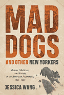 Mad Dogs and Other New Yorkers: Rabies, Medicine, and Society in an American Metropolis, 1840-1920