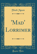 'mad' Lorrimer (Classic Reprint)