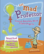 Mad Professor: Concoct Extremely Weird Science Projects--Robot Food, Saucer Slime, Martian Volcanoes, and More