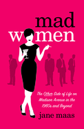 Mad Women: The Other Side of Life on Madison Avenue in the 1960s and Beyond