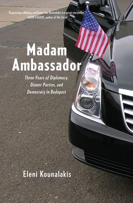 Madam Ambassador: Three Years of Diplomacy, Dinner Parties, and Democracy in Budapest - Kounalakis, Eleni