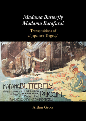 Madama Butterfly/Madamu Batafurai: Transpositions of a 'Japanese Tragedy' - Groos, Arthur