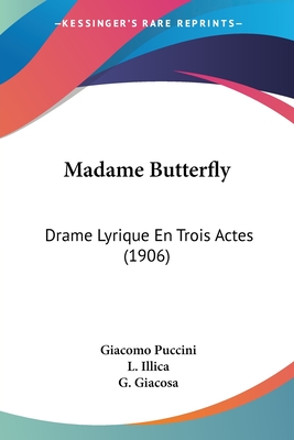 Madame Butterfly: Drame Lyrique En Trois Actes (1906) - Puccini, Giacomo, and Illica, L, and Giacosa, G