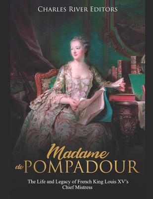 Madame de Pompadour: The Life and Legacy of French King Louis XV's Chief Mistress - Charles River