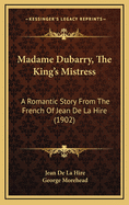 Madame Dubarry, The King's Mistress: A Romantic Story From The French Of Jean De La Hire (1902)