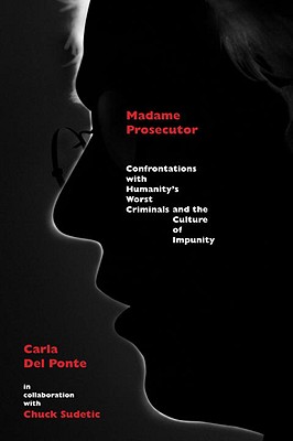 Madame Prosecutor: Confrontations with Humanity's Worst Criminals and the Culture of Impunity - Del Ponte, Carla, and Sudetic, Chuck