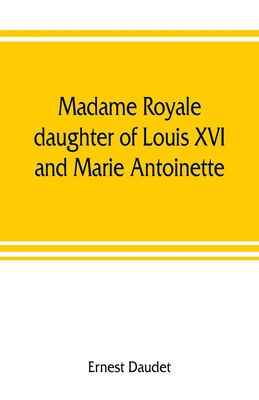 Madame Royale, daughter of Louis XVI and Marie Antoinette: her youth and marriage - Daudet, Ernest