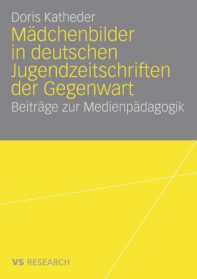 Madchenbilder in Deutschen Jugendzeitschriften Der Gegenwart: Beitrage Zur Medienpadagogik - Katheder, Doris