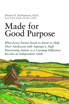 Made for Good Purpose: What Every Parent Needs to Know to Help Their Adolescent with Asperger's, High Functioning Autism or a Learning Difference Become an Independent Adult - Shore, Stephen, Edd (Foreword by), and McManmon, Michael