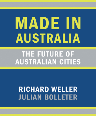 Made In Australia: The Future of Australian Cities - Weller, Richard, and Bolleter, Julian