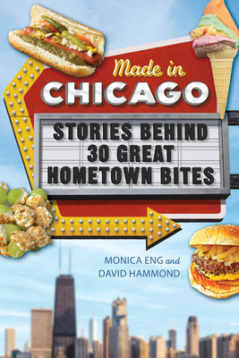 Made in Chicago: Stories Behind 30 Great Hometown Bites - Eng, Monica, and Hammond, David