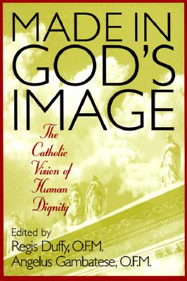 Made in God's Image: The Catholic Vision of Human Dignity - Duffy, Regis (Editor), and Gambatese, Angelus (Editor)