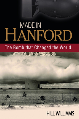 Made in Hanford: The Bomb That Changed the World - Williams, Hill