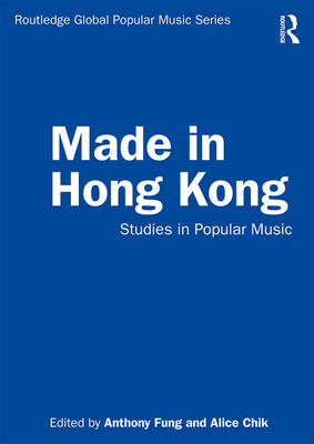 Made in Hong Kong: Studies in Popular Music - Fung, Anthony (Editor), and Chik, Alice (Editor)