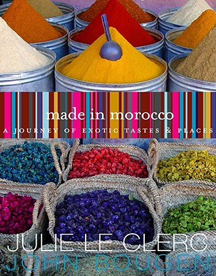 Made in Morocco: A Journey of Exotic Tastes & Places - Le Clerc, Julie, and Bougen, John