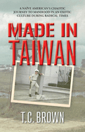 Made in Taiwan: A Nave American's Chaotic Journey to Manhood in an Exotic Culture During Radical Times