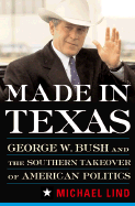 Made in Texas: Geogre W. Bush and the Southern Takeover of American Politics