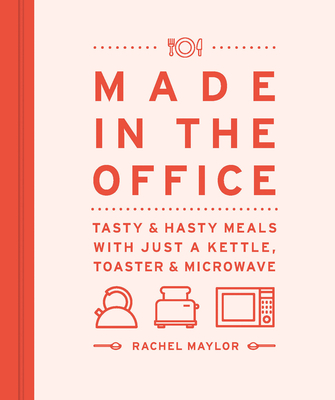 Made in the Office: Tasty and Hasty Meals with Just a Kettle, Toaster & Microwave - Maylor, Rachel