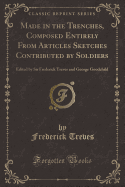 Made in the Trenches, Composed Entirely from Articles Sketches Contributed by Soldiers: Edited by Sir Frederick Treves and George Goodchild (Classic Reprint)