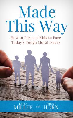 Made This Way: How to Prepare Kids to Face Today's Tough Moral Issues - Horn, Trent, and Miller, Leila