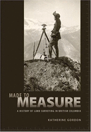 Made to Measure: A History of Land Surveying in British Columbia