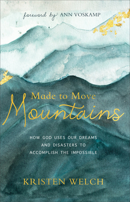 Made to Move Mountains: How God Uses Our Dreams and Disasters to Accomplish the Impossible - Welch, Kristen, and Voskamp, Ann (Foreword by)
