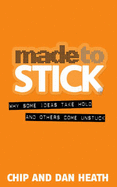 Made to Stick: Why Some Ideas Take Hold and Others Come Unstuck - Heath, Chip, and Heath, Dan