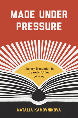 Made Under Pressure: Literary Translation in the Soviet Union, 1960-1991 - Kamovnikova, Natalia