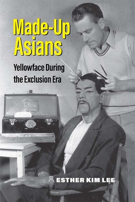 Made-Up Asians: Yellowface During the Exclusion Era - Lee, Esther Kim, Prof.