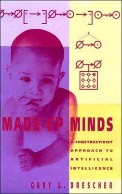 Made-Up Minds: A Constructivist Approach to Artificial Intelligence - Drescher, Gary L