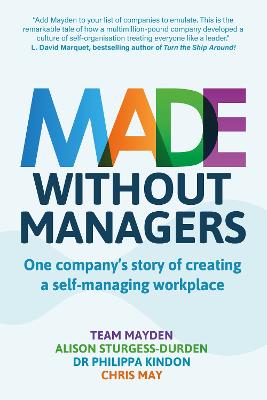 Made Without Managers: One company's story of creating a self-managing workplace - Mayden, Team, and Sturgess Durden, Alison, and Kindon, Philippa, Dr.