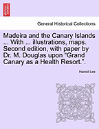 Madeira and the Canary Islands ... with ... Illustrations, Maps. Second Edition, with Paper by Dr. M. Douglas Upon Grand Canary as a Health Resort..