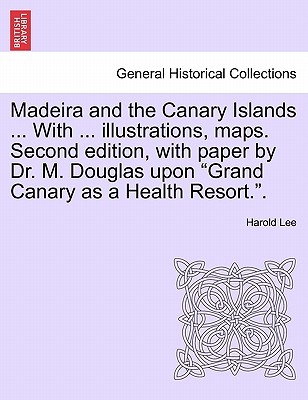 Madeira and the Canary Islands ... with ... Illustrations, Maps. Second Edition, with Paper by Dr. M. Douglas Upon Grand Canary as a Health Resort.. - Lee, Harold