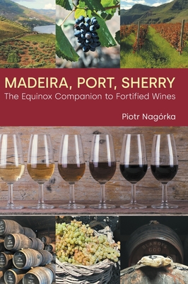 Madeira, Port, Sherry: The Equinox Companion to Fortified Wines - Nagrka, Piotr