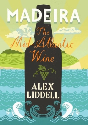 Madeira: The Mid-Atlantic Wine - Liddell, Alexander