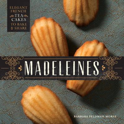 Madeleines: Elegant French Tea Cakes to Bake and Share - Morse, Barbara Feldman