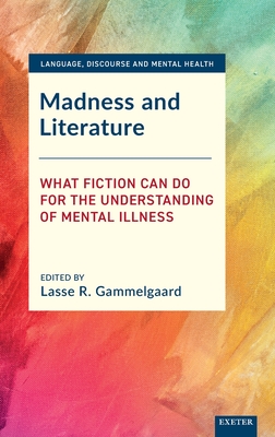 Madness and Literature: What Fiction Can Do for the Understanding of Mental Illness - Gammelgaard, Lasse R (Editor)