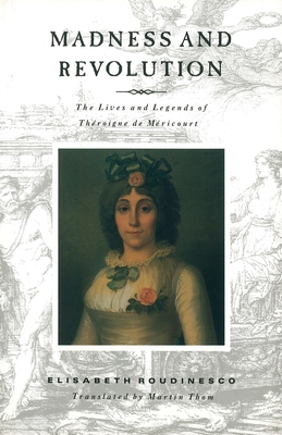 Madness and Revolution: The Lives and Legends of Throigne de Mricourt - Roudinesco, lisabeth, and Thom, Martin (Translated by)